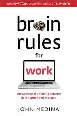 Brain Rules for Work: The Science of Thinking Smarter in the Office and at Home - 