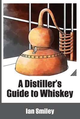 A Distiller's Guide to Whiskey - Ian Smiley