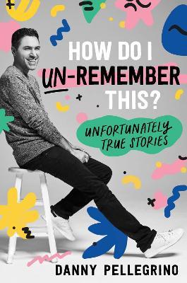 How Do I Un-Remember This?: Unfortunately True Stories - Danny Pellegrino