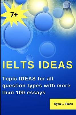 Ielts Ideas: Topic Ideas for all question types with more than 100 essays - Ryan Simon