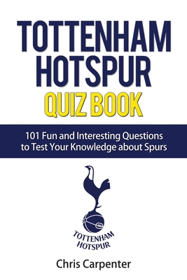 Tottenham Hotspur Quiz Book: 101 Questions About Spurs - Chris Carpenter