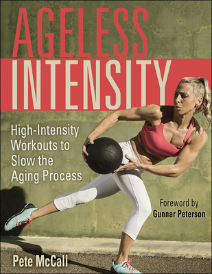 Ageless Intensity: High-Intensity Workouts to Slow the Aging Process - Pete Mccall