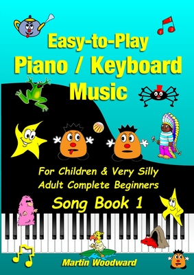 Easy-to-Play Piano / Keyboard Music For Children & Very Silly Adult Complete Beginners Song Book 1 - Martin Woodward