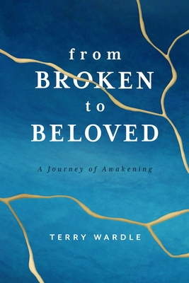 From Broken to Beloved: A Journey of Awakening - Terry Wardle