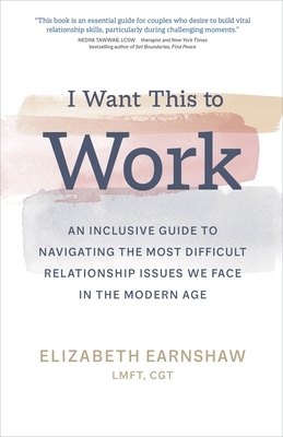 I Want This to Work: An Inclusive Guide to Navigating the Most Difficult Relationship Issues We Face in the Modern Age - Elizabeth Earnshaw