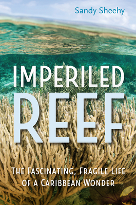 Imperiled Reef: The Fascinating, Fragile Life of a Caribbean Wonder - Sandy Sheehy