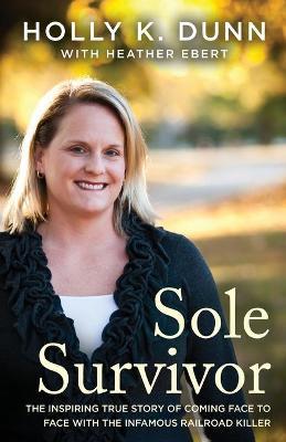 Sole Survivor: The Inspiring True Story of Coming Face to Face with the Infamous Railroad Killer - Holly Dunn