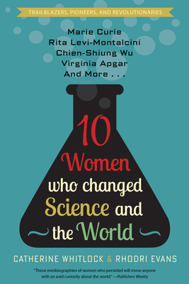 Ten Women Who Changed Science and the World: Marie Curie, Rita Levi-Montalcini, Chien-Shiung Wu, Virginia Apgar, and More - Catherine Whitlock