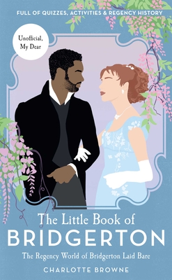 The Little Book of Bridgerton (Bridgerton TV Series, the Duke and I): The Regency World of Bridgerton Laid Bare - Charlotte Browne