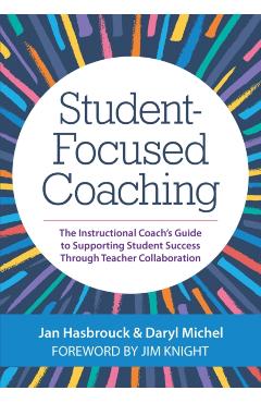 Student-Focused Coaching: The Instructional Coach's Guide to Supporting Student Success Through Teacher Collaboration - Jan Hasbrouck