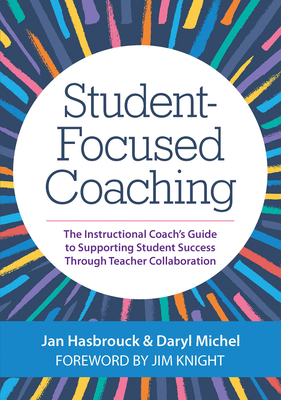 Student-Focused Coaching: The Instructional Coach's Guide to Supporting Student Success Through Teacher Collaboration - Jan Hasbrouck