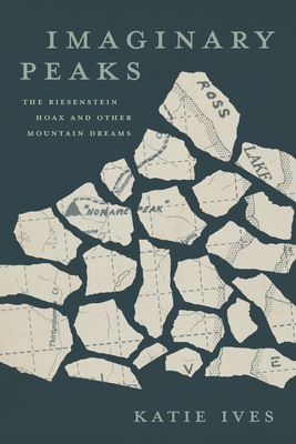 Imaginary Peaks: The Riesenstein Hoax and Other Mountain Dreams - Katie Ives