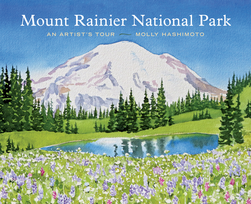 Mount Rainier National Park: An Artist's Tour - Molly Hashimoto