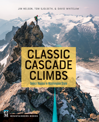 Classic Cascade Climbs: Select Routes in Washington State - Jim Nelson