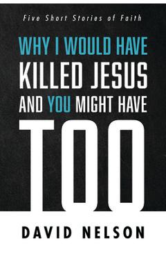 Poza produsului Why I Would Have Killed Jesus and You Might Have Too - David Nelson