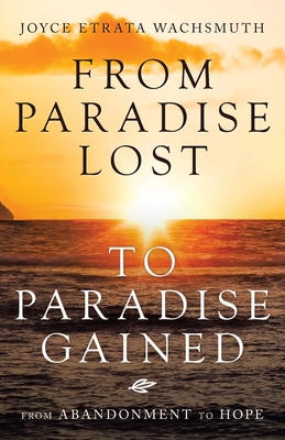 From Paradise Lost to Paradise Gained: From Abandonment to Hope - Joyce Etrata Wachsmuth