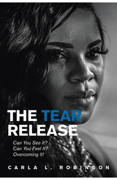 Coperta cărții 'The Tear Release: Can You See It? Can You Feel It? Overcoming It! - Carla L. Robinson'