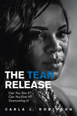 The Tear Release: Can You See It? Can You Feel It? Overcoming It! - Carla L. Robinson