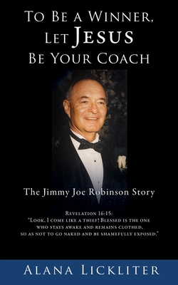 To Be a Winner, Let Jesus Be Your Coach: The Jimmy Joe Robinson Story - Alana Lickliter