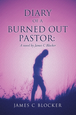 Diary of a Burned Out Pastor: A novel by James C Blocker - James C. Blocker
