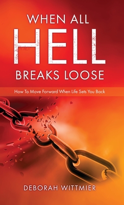 When All Hell Breaks Loose: How To Move Forward When Life Sets You Back - Deborah Wittmier