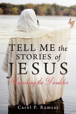 Tell Me the Stories of Jesus: Unpacking the Parables - Carol P. Ramsay