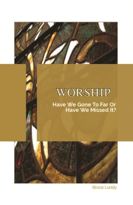 Worship: Have We Gone To Far Or Have we Missed It? - Bruce Lundy