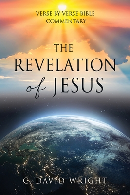 The Revelation of Jesus: Verse by Verse Bible Commentary - C. David Wright