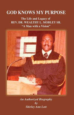 God Knows My Purpose: The Life and Legacy of REV. DR. WEALTHY L. MOBLEY SR. - Shirley Ann Lott