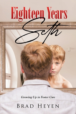 Eighteen Years Seth: Growing up in Foster Care - Brad Heyen