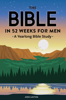The Bible in 52 Weeks for Men: A Yearlong Bible Study - Josh Laxton