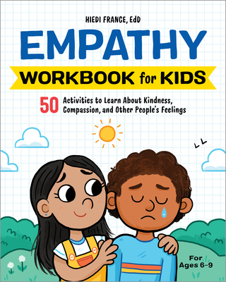 The Empathy Workbook for Kids: 50 Activities to Learn about Kindness, Compassion, and Other People's Feelings - Hiedi France