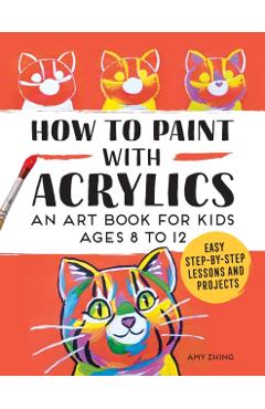 How to Paint with Acrylics: An Art Book for Kids Ages 8 to 12 - Rockridge Press