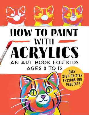 How to Paint with Acrylics: An Art Book for Kids Ages 8 to 12 - Rockridge Press