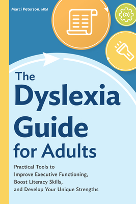 The Dyslexia Guide for Adults: Practical Tools to Improve Executive Functioning, Boost Literacy Skills, and Develop Your Unique Strengths - Marci Peterson