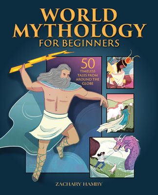 World Mythology for Beginners: 50 Timeless Tales from Around the Globe - Zachary Hamby