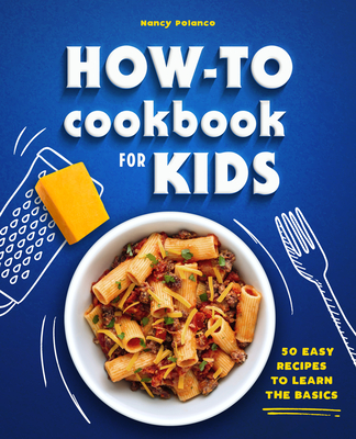 How-To Cookbook for Kids: 50 Easy Recipes to Learn the Basics - Nancy Polanco