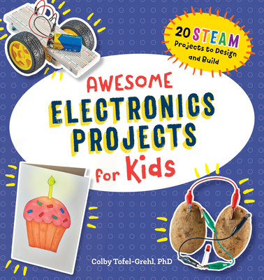 Awesome Electronics Projects for Kids: 20 Steam Projects to Design and Build - Colby Tofel-grehl