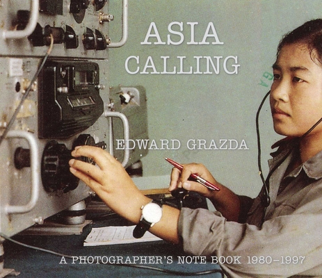 Asia Calling: A Photographer's Notebook 1980-1997 - Edward Grazda