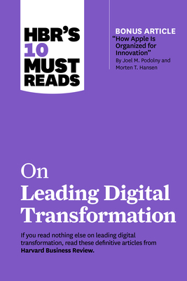 Hbr's 10 Must Reads on Leading Digital Transformation (with Bonus Article How Apple Is Organized for Innovation by Joel M. Podolny and Morten T. Hanse - Harvard Business Review