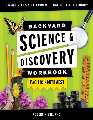Backyard Science & Discovery Workbook: Pacific Northwest: Fun Activities & Experiments That Get Kids Outdoors - Robert Niese