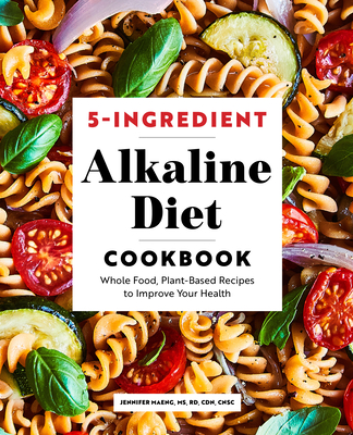 5-Ingredient Alkaline Diet Cookbook: Whole Food, Plant-Based Recipes to Improve Your Health - Jennifer Maeng