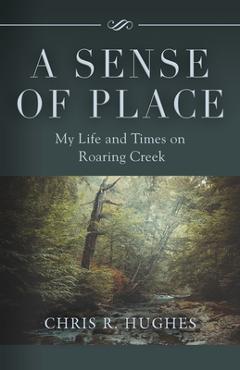 Coperta cărții 'A Sense of Place: My Life and Times on Roaring Creek - Chris R. Hughes'