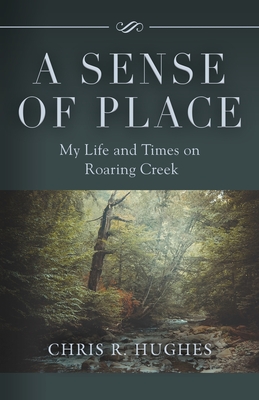 A Sense of Place: My Life and Times on Roaring Creek - Chris R. Hughes