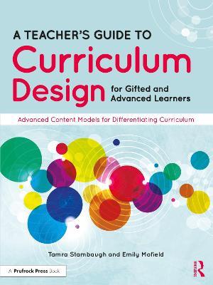 A Teacher's Guide to Curriculum Design for Gifted and Advanced Learners: Advanced Content Models for Differentiating Curriculum - Tamra Stambaugh