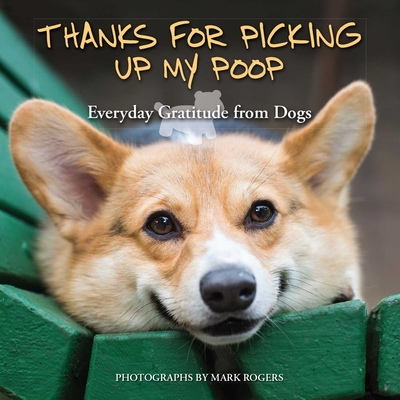 Thanks for Picking Up My Poop: Everyday Gratitude from Dogs - Mark Rogers