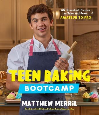 Teen Baking Bootcamp: 60 Essential Recipes to Take You from Amateur to Pro - Matthew Merril