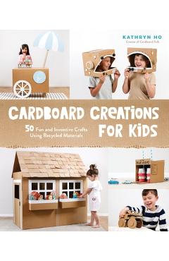 Coperta cărții 'Cardboard Creations for Kids: 50 Fun and Inventive Crafts Using Recycled Materials - Kathryn Ho'