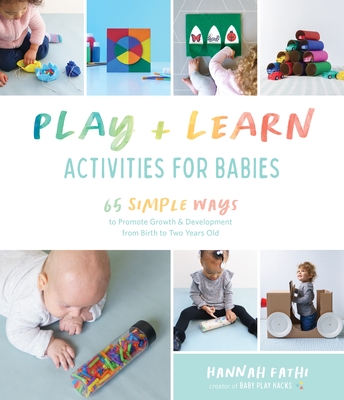 Play & Learn Activities for Babies: 65 Simple Ways to Promote Growth and Development from Birth to Two Years Old - Hannah Fathi