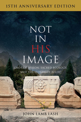 Not in His Image (15th Anniversary Edition): Gnostic Vision, Sacred Ecology, and the Future of Belief - John Lamb Lash